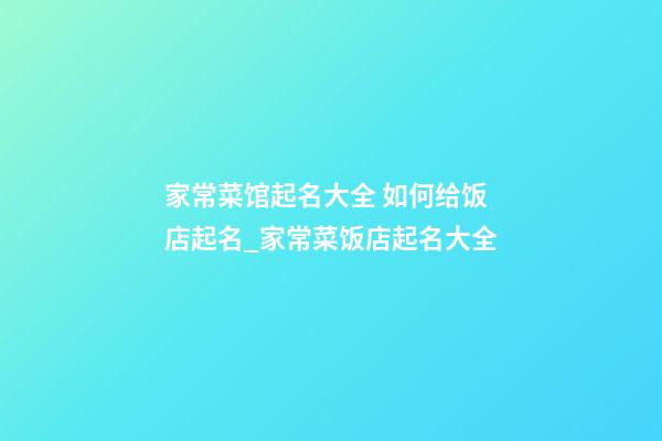 家常菜馆起名大全 如何给饭店起名_家常菜饭店起名大全-第1张-店铺起名-玄机派